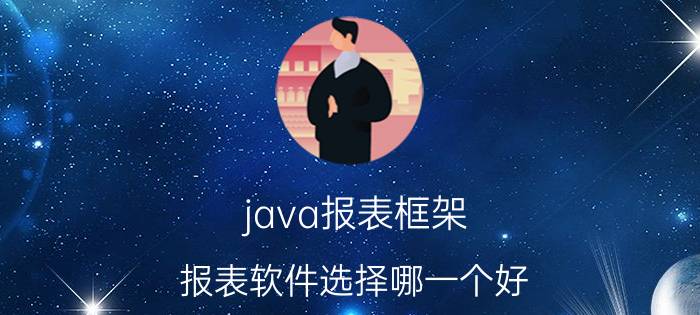 java报表框架 报表软件选择哪一个好？有什么推荐的？